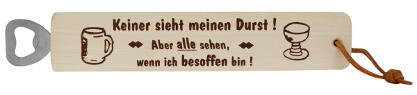 Keiner sieht meinen Durst. Aber alle sehen, wenn ich besoffen bin. Ein massiver Holz-Flaschenöffner mit dem lustigen Spruch. Mit einem Lederriemen zum Aufhängen. Grösse 29 cm.