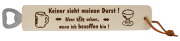 Keiner sieht meinen Durst. Aber alle sehen, wenn ich besoffen bin. Ein massiver Holz-Flaschenöffner mit dem lustigen Spruch. Mit einem Lederriemen zum Aufhängen. Grösse 29 cm.